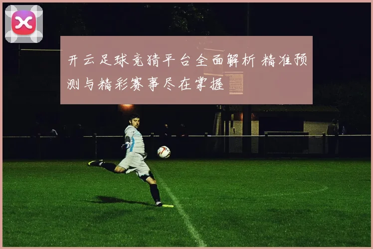 开云足球竞猜平台全面解析 精准预测与精彩赛事尽在掌握