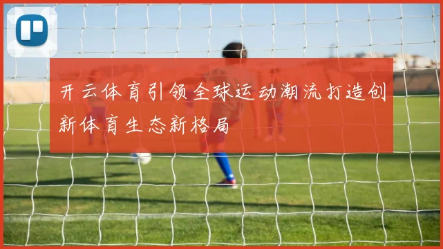 开云体育引领全球运动潮流打造创新体育生态新格局