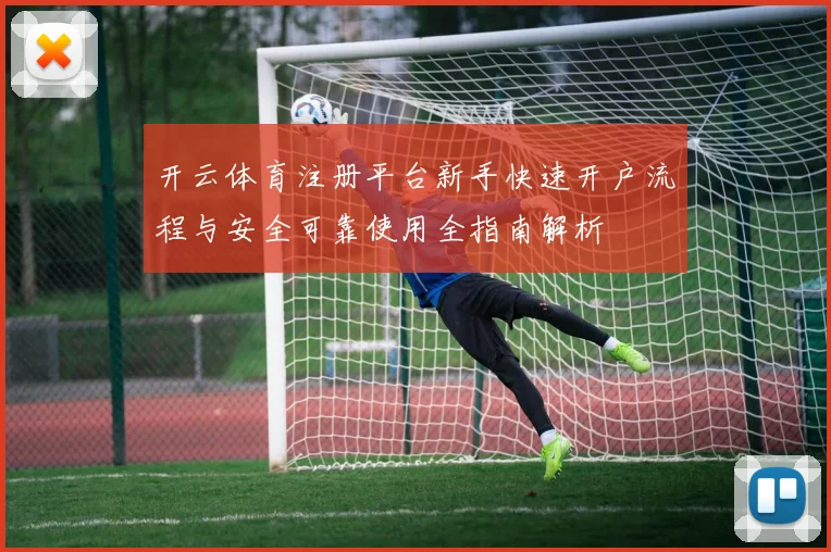 开云体育注册平台新手快速开户流程与安全可靠使用全指南解析